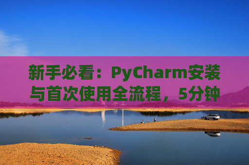 新手必看：PyCharm安装与首次使用全流程，5分钟快速上手